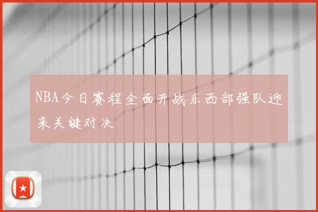 NBA今日赛程全面开战东西部强队迎来关键对决