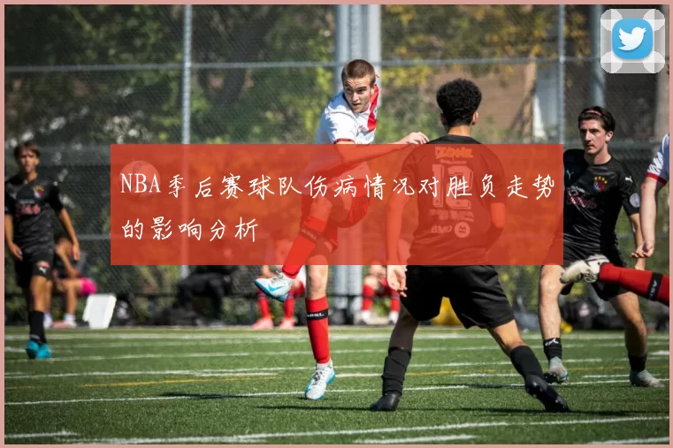 NBA季后赛球队伤病情况对胜负走势的影响分析