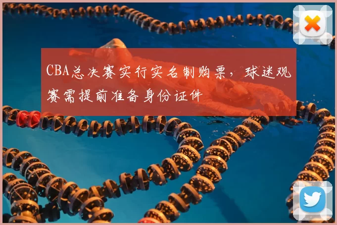 CBA总决赛实行实名制购票，球迷观赛需提前准备身份证件