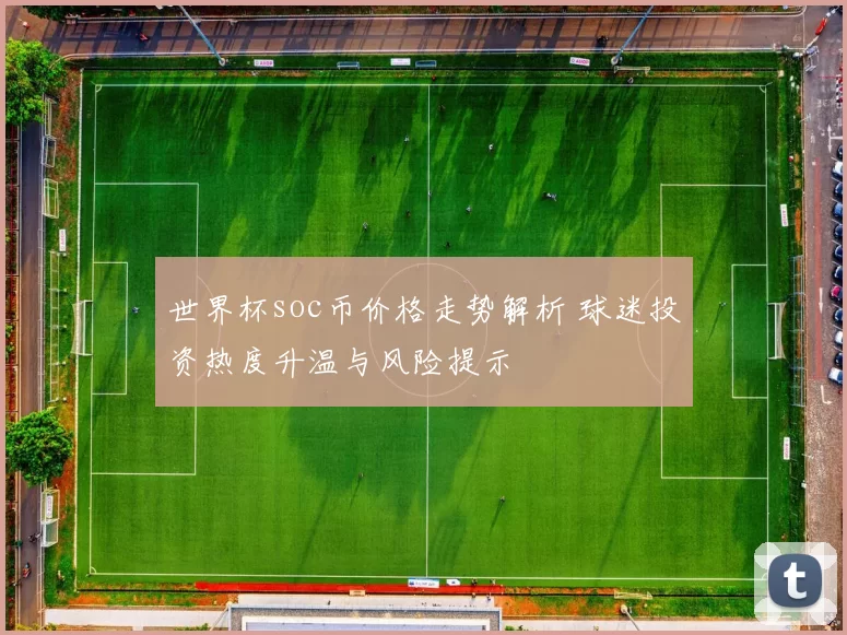 世界杯soc币价格走势解析 球迷投资热度升温与风险提示