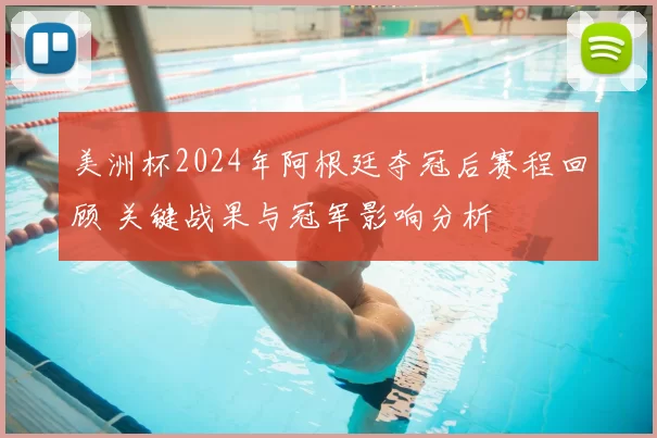 美洲杯2024年阿根廷夺冠后赛程回顾 关键战果与冠军影响分析