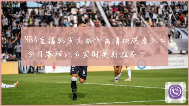 NBA直播韩国无插件高清线观看入口 今日赛程比分实时更新推荐