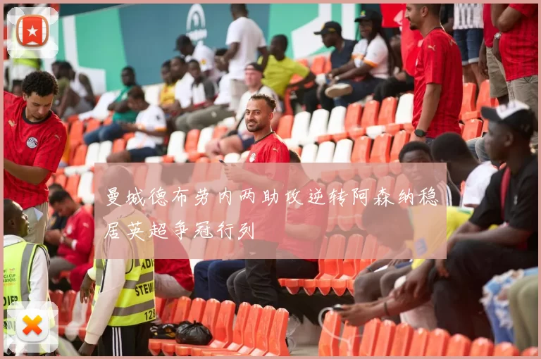 曼城德布劳内两助攻逆转阿森纳稳居英超争冠行列