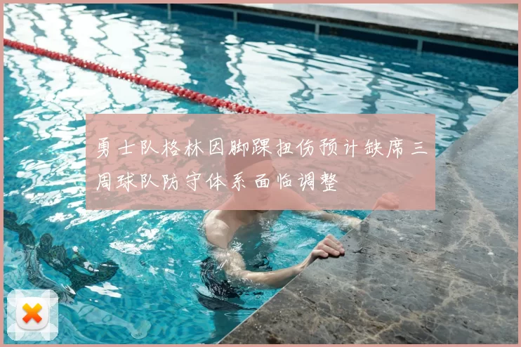 勇士队格林因脚踝扭伤预计缺席三周球队防守体系面临调整