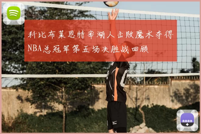 科比布莱恩特率湖人击败魔术夺得NBA总冠军第五场决胜战回顾