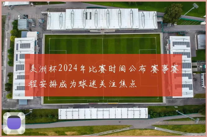 美洲杯2024年比赛时间公布 赛事赛程安排成为球迷关注焦点