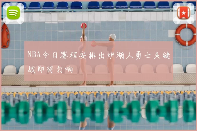 NBA今日赛程安排出炉湖人勇士关键战即将打响