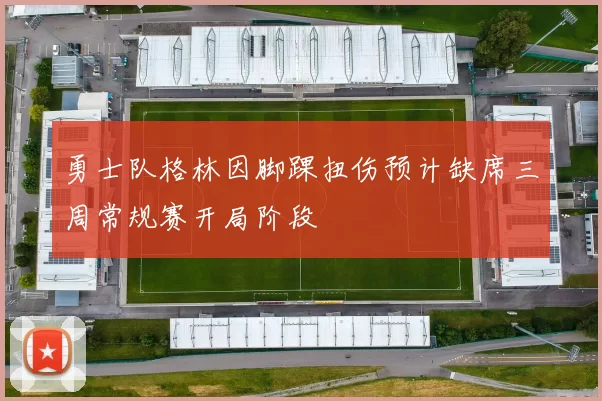 勇士队格林因脚踝扭伤预计缺席三周常规赛开局阶段