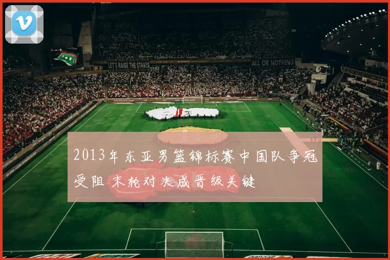 2013年东亚男篮锦标赛中国队争冠受阻 末轮对决成晋级关键
