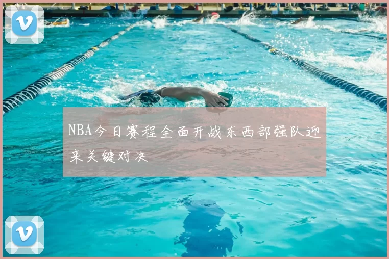 NBA今日赛程全面开战东西部强队迎来关键对决