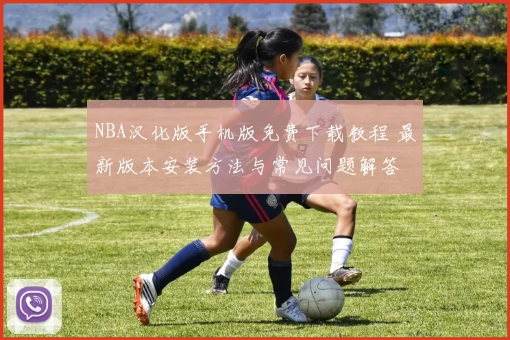 NBA汉化版手机版免费下载教程 最新版本安装方法与常见问题解答