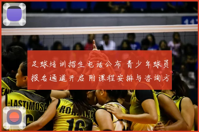 足球培训招生电话公布 青少年球员报名通道开启 附课程安排与咨询方式