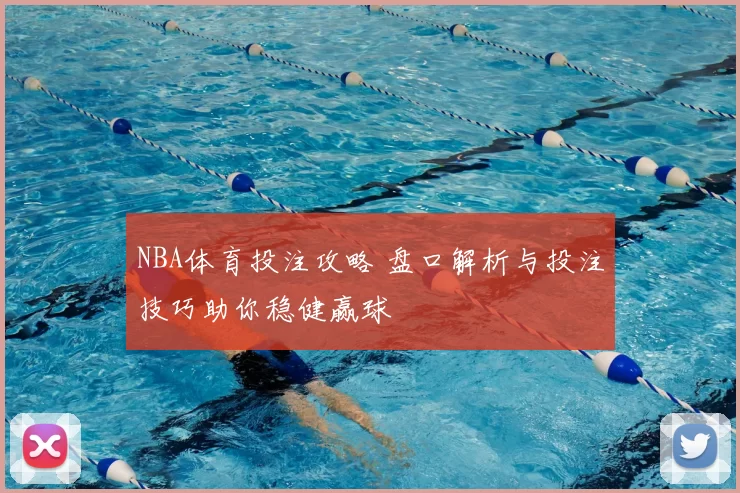 NBA体育投注攻略 盘口解析与投注技巧助你稳健赢球