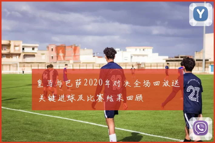 皇马与巴萨2020年对决全场回放送 关键进球及比赛结果回顾