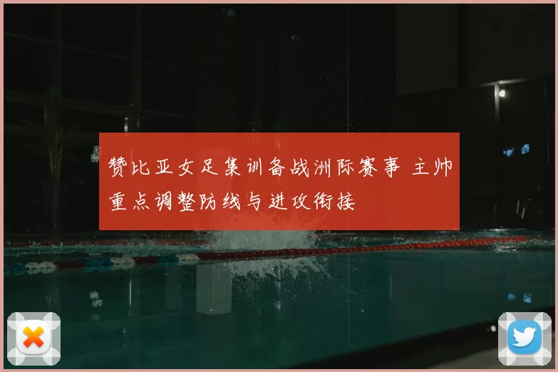 赞比亚女足集训备战洲际赛事 主帅重点调整防线与进攻衔接