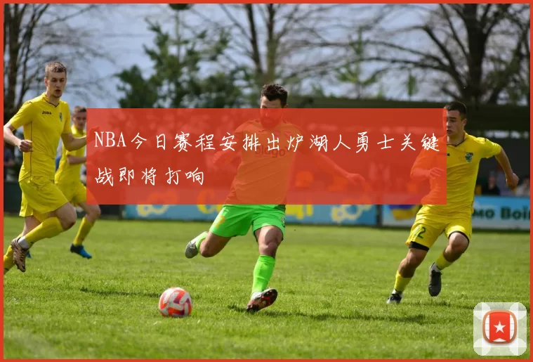 NBA今日赛程安排出炉湖人勇士关键战即将打响