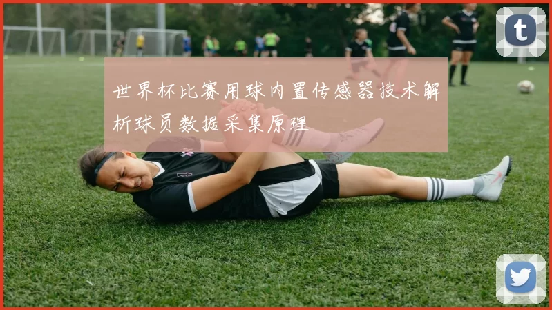 世界杯比赛用球内置传感器技术解析球员数据采集原理