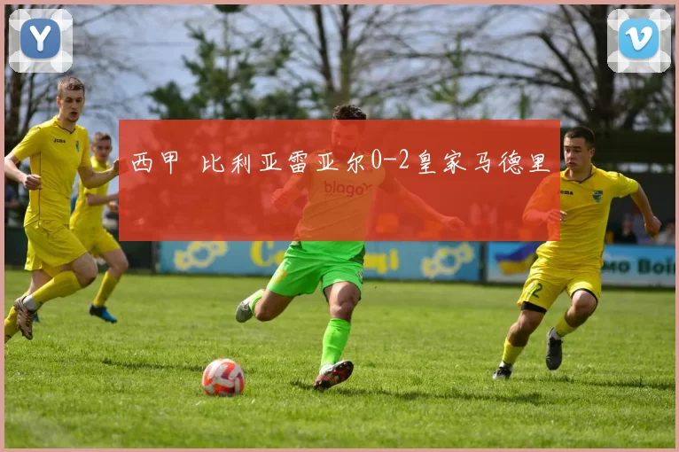 西甲 比利亚雷亚尔0-2皇家马德里