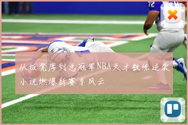 从板凳席到总冠军NBA天才教练逆袭小说燃爆新赛季风云