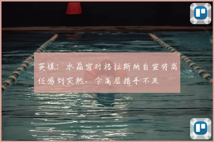 英媒:水晶宫对格拉斯纳自宣将离任感到突然,令高层措手不及