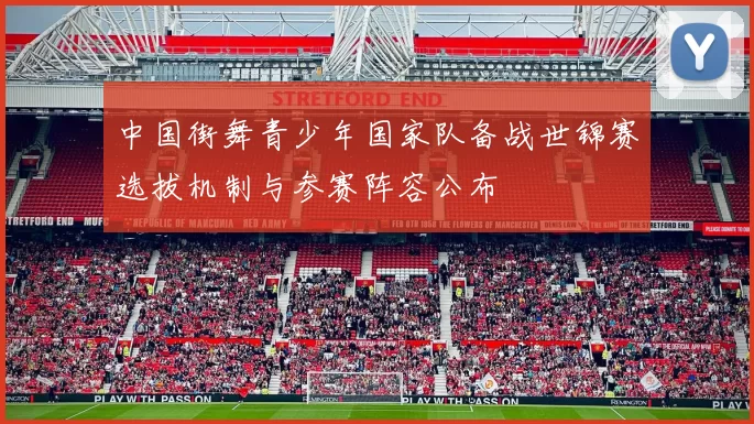 中国街舞青少年国家队备战世锦赛选拔机制与参赛阵容公布