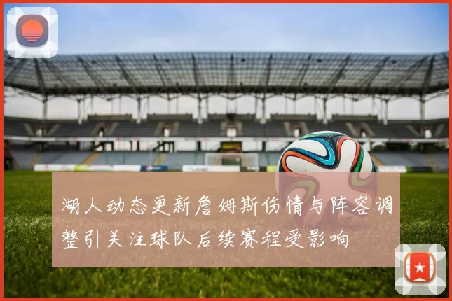 湖人动态更新詹姆斯伤情与阵容调整引关注球队后续赛程受影响