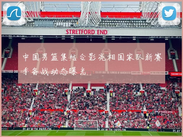 中国男篮集结合影亮相国家队新赛季备战动态曝光