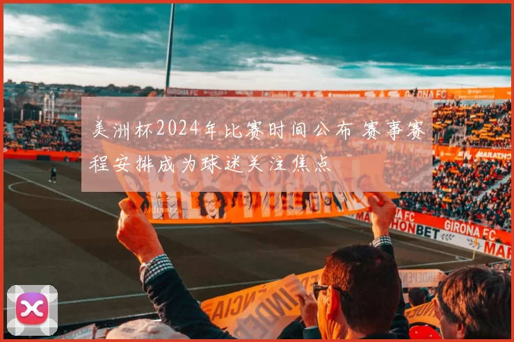 美洲杯2024年比赛时间公布 赛事赛程安排成为球迷关注焦点