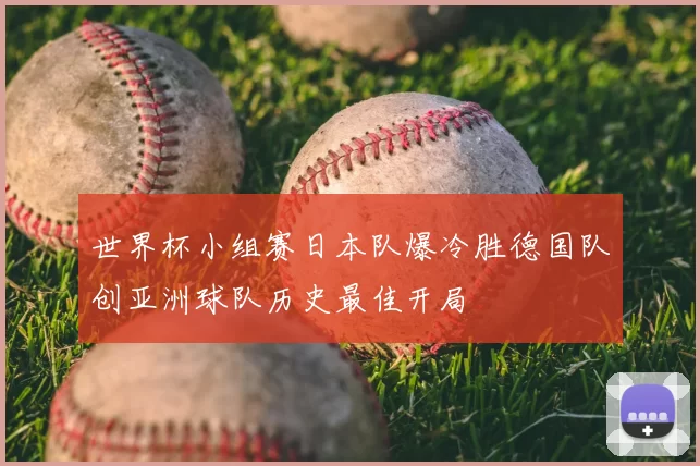 世界杯小组赛日本队爆冷胜德国队创亚洲球队历史最佳开局