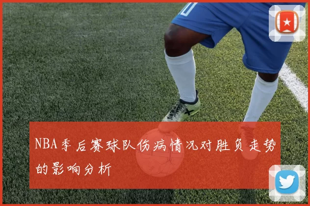 NBA季后赛球队伤病情况对胜负走势的影响分析