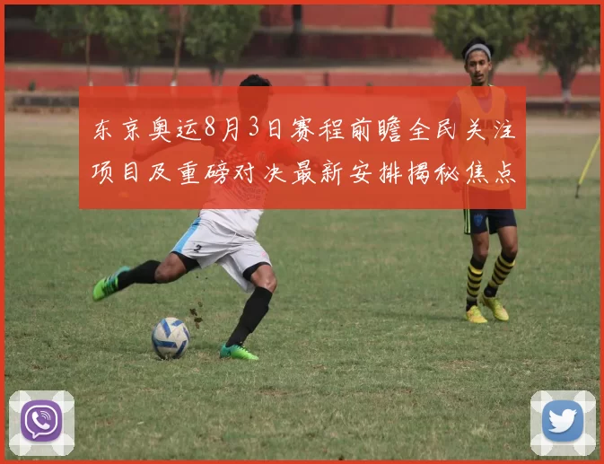 东京奥运8月3日赛程前瞻全民关注项目及重磅对决最新安排揭秘焦点