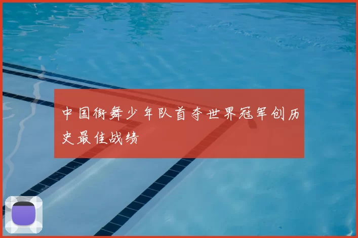 中国街舞少年队首夺世界冠军创历史最佳战绩