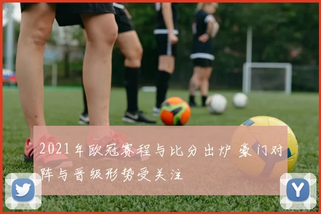 2021年欧冠赛程与比分出炉 豪门对阵与晋级形势受关注