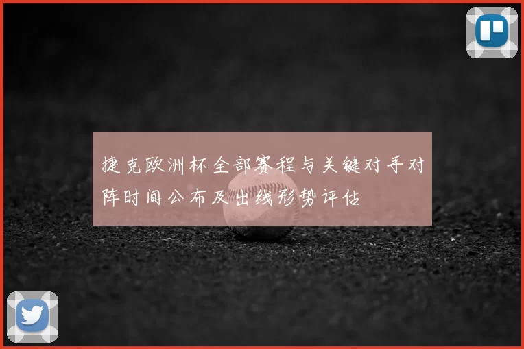 捷克欧洲杯全部赛程与关键对手对阵时间公布及出线形势评估