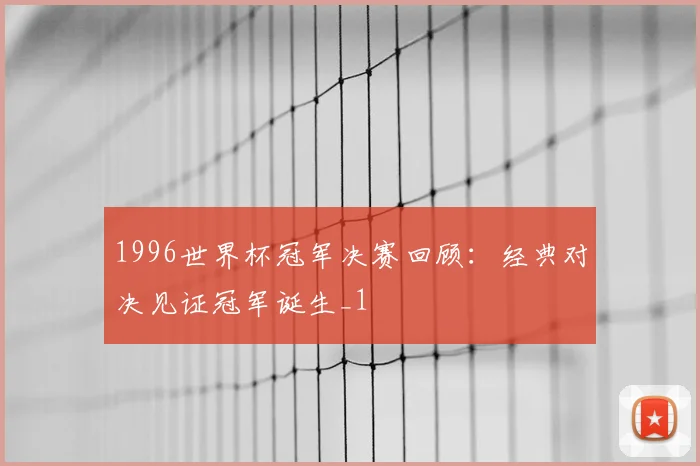 1996世界杯冠军决赛回顾:经典对决见证冠军诞生_1