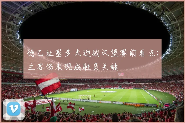 德乙杜塞多夫迎战汉堡赛前看点：主客场表现成胜负关键
