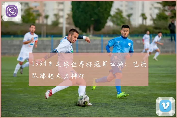 1994年足球世界杯冠军回顾:巴西队捧起大力神杯